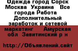 Одежда город Сорск Москва, Украина - Все города Работа » Дополнительный заработок и сетевой маркетинг   . Амурская обл.,Завитинский р-н